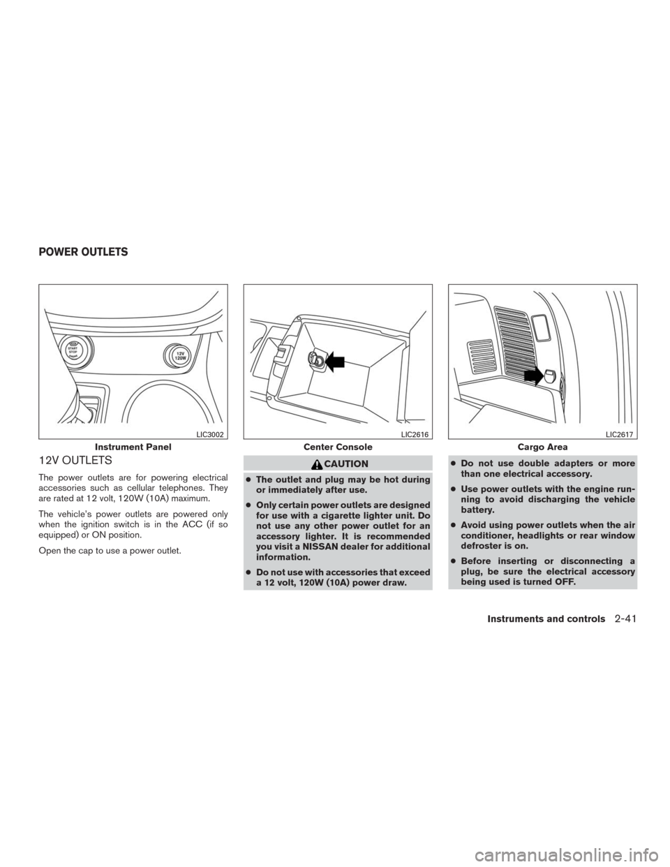 NISSAN MURANO 2016 3.G Owners Manual 12V OUTLETS
The power outlets are for powering electrical
accessories such as cellular telephones. They
are rated at 12 volt, 120W (10A) maximum.
The vehicle’s power outlets are powered only
when th