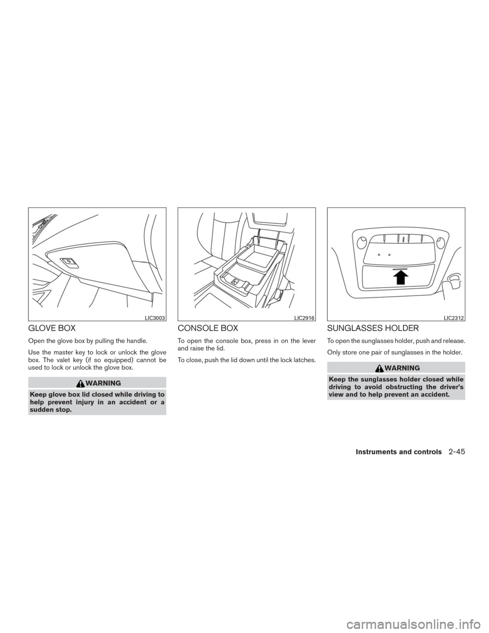 NISSAN MURANO 2016 3.G User Guide GLOVE BOX
Open the glove box by pulling the handle.
Use the master key to lock or unlock the glove
box. The valet key (if so equipped) cannot be
used to lock or unlock the glove box.
WARNING
Keep glov