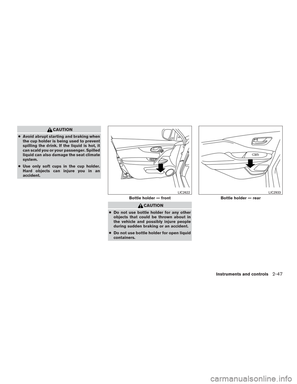 NISSAN MURANO 2016 3.G Owners Manual CAUTION
●Avoid abrupt starting and braking when
the cup holder is being used to prevent
spilling the drink. If the liquid is hot, it
can scald you or your passenger. Spilled
liquid can also damage t