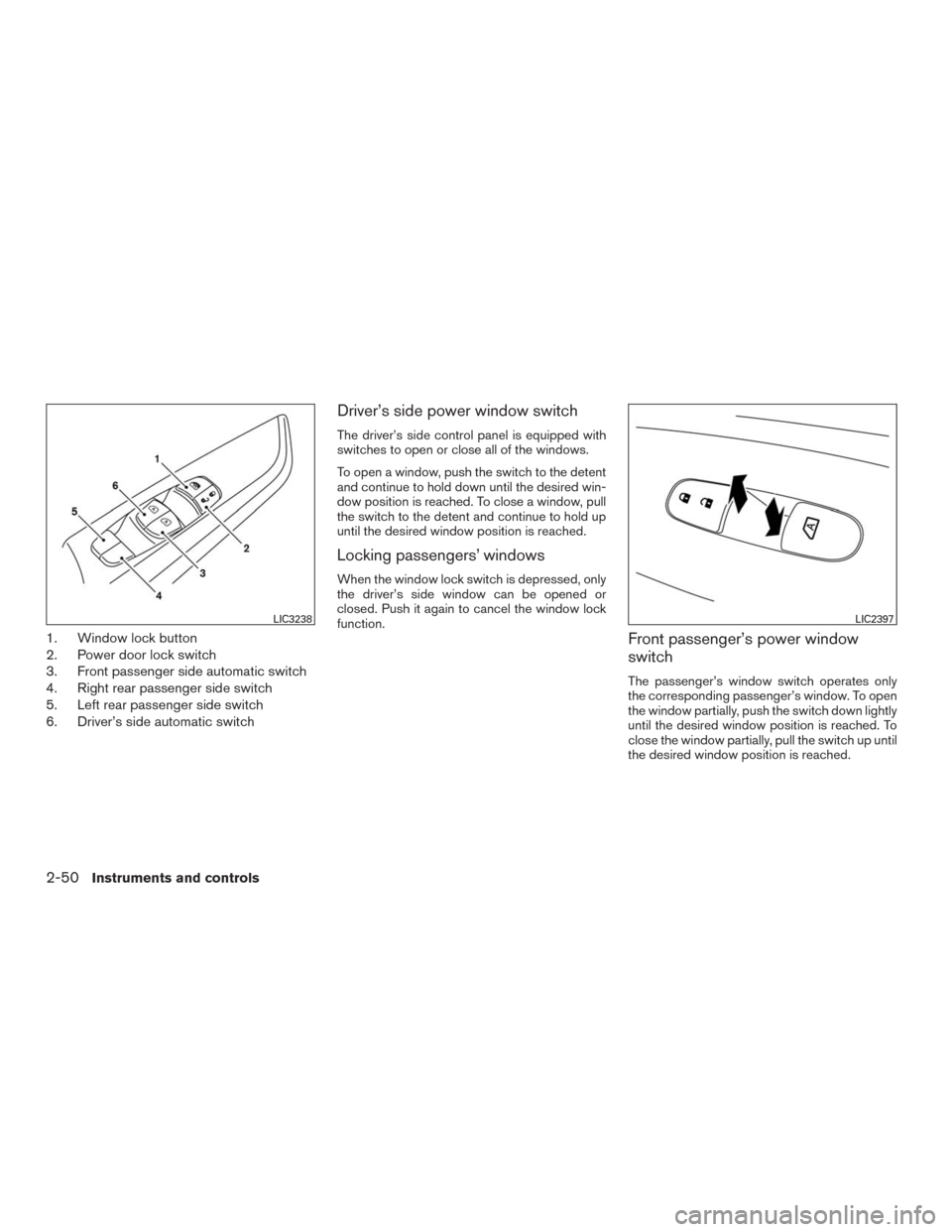 NISSAN MURANO 2016 3.G Owners Manual 1. Window lock button
2. Power door lock switch
3. Front passenger side automatic switch
4. Right rear passenger side switch
5. Left rear passenger side switch
6. Driver’s side automatic switch
Driv