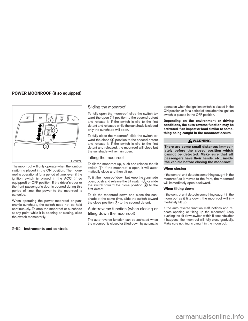 NISSAN MURANO 2016 3.G Owners Guide The moonroof will only operate when the ignition
switch is placed in the ON position. The moon-
roof is operational for a period of time, even if the
ignition switch is placed in the ACC (if so
equipp