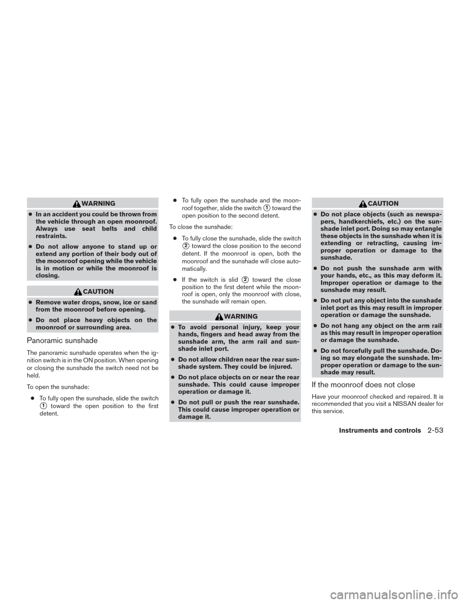 NISSAN MURANO 2016 3.G Service Manual WARNING
●In an accident you could be thrown from
the vehicle through an open moonroof.
Always use seat belts and child
restraints.
●Do not allow anyone to stand up or
extend any portion of their b