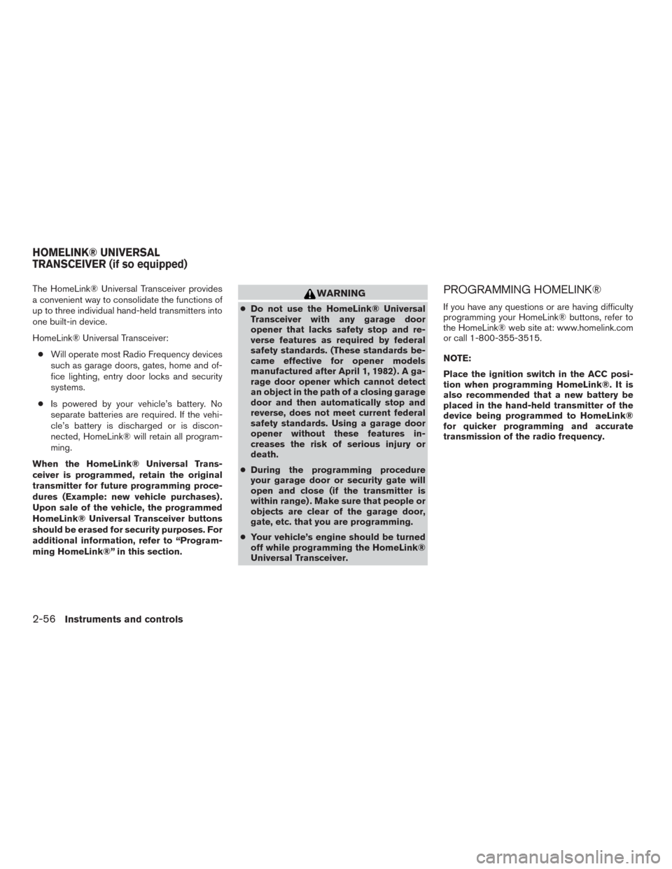 NISSAN MURANO 2016 3.G Owners Manual The HomeLink® Universal Transceiver provides
a convenient way to consolidate the functions of
up to three individual hand-held transmitters into
one built-in device.
HomeLink® Universal Transceiver: