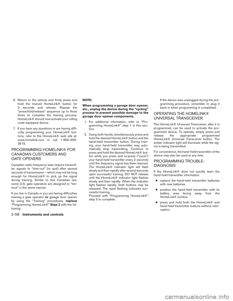NISSAN MURANO 2016 3.G Owners Manual 6. Return to the vehicle and firmly press and
hold the trained HomeLink® button for
2 seconds and release. Repeat the
“press/hold/release” sequence up to three
times to complete the training proc