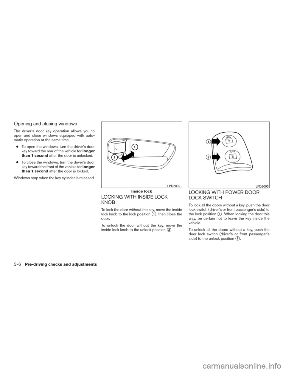 NISSAN MURANO 2016 3.G Owners Manual Opening and closing windows
The driver’s door key operation allows you to
open and close windows equipped with auto-
matic operation at the same time.
●To open the windows, turn the driver’s doo