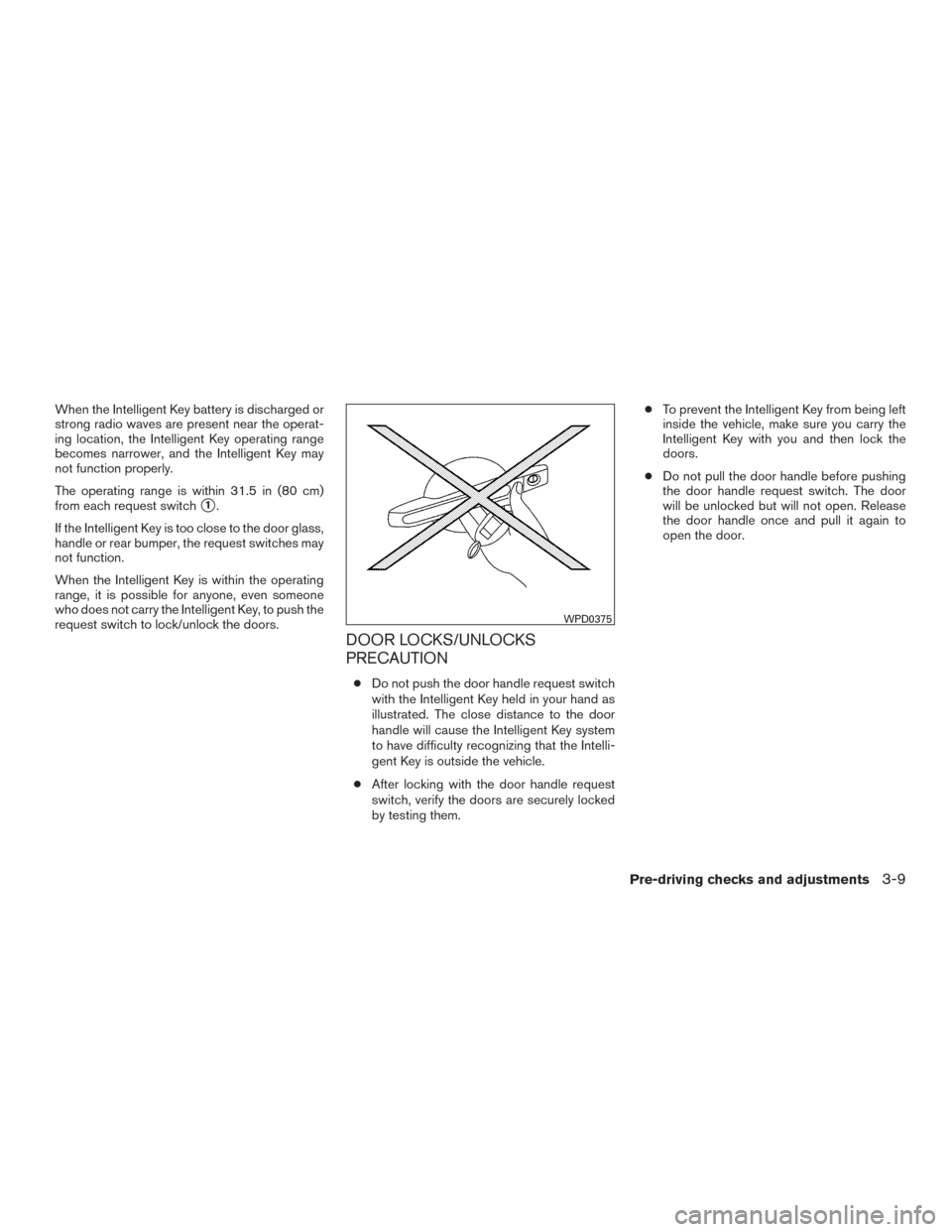 NISSAN MURANO 2016 3.G Owners Manual When the Intelligent Key battery is discharged or
strong radio waves are present near the operat-
ing location, the Intelligent Key operating range
becomes narrower, and the Intelligent Key may
not fu NISSAN MURANO 2016 3.G Owners Manual When the Intelligent Key battery is discharged or
strong radio waves are present near the operat-
ing location, the Intelligent Key operating range
becomes narrower, and the Intelligent Key may
not fu