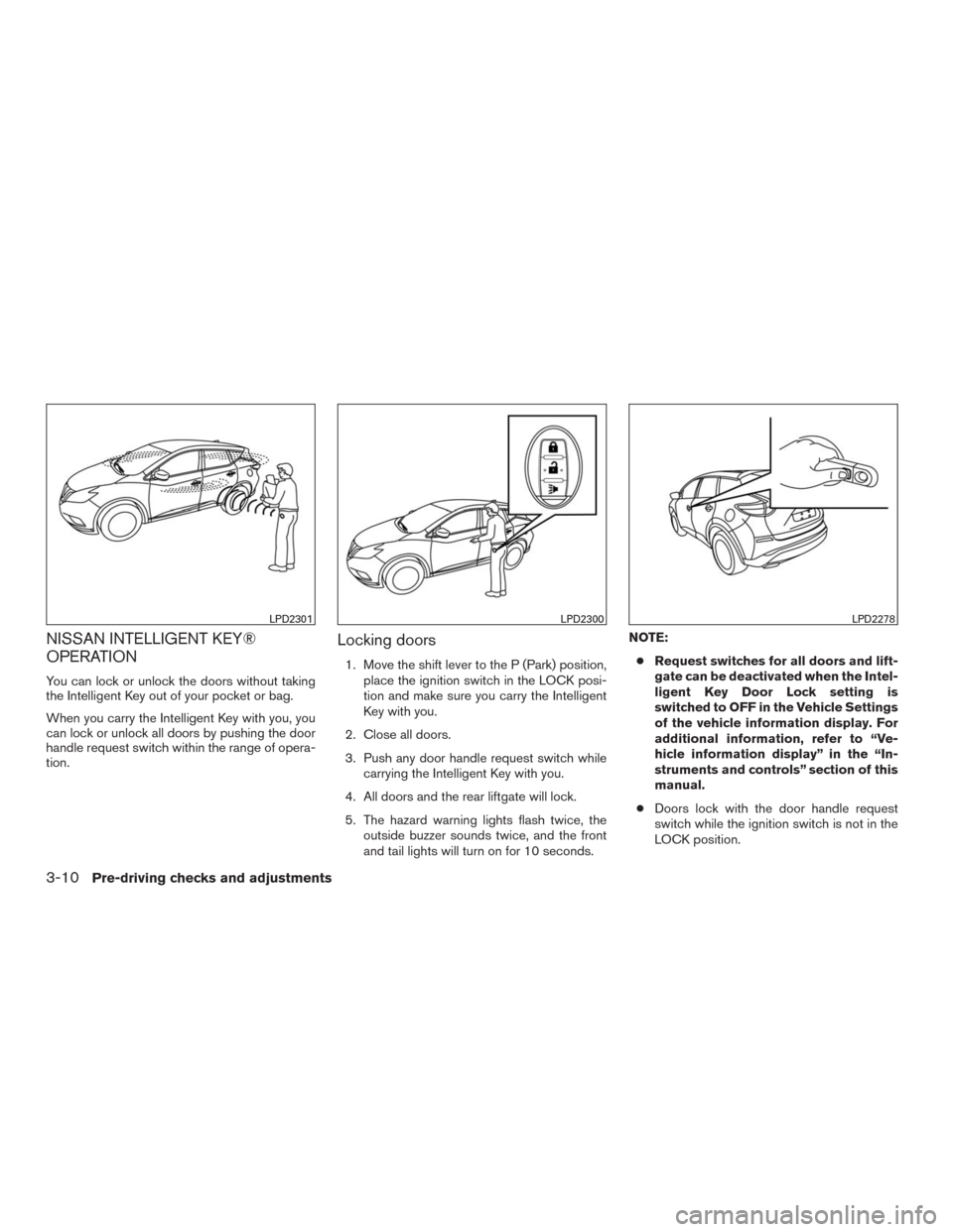 NISSAN MURANO 2016 3.G Owners Manual NISSAN INTELLIGENT KEY®
OPERATION
You can lock or unlock the doors without taking
the Intelligent Key out of your pocket or bag.
When you carry the Intelligent Key with you, you
can lock or unlock al NISSAN MURANO 2016 3.G Owners Manual NISSAN INTELLIGENT KEY®
OPERATION
You can lock or unlock the doors without taking
the Intelligent Key out of your pocket or bag.
When you carry the Intelligent Key with you, you
can lock or unlock al