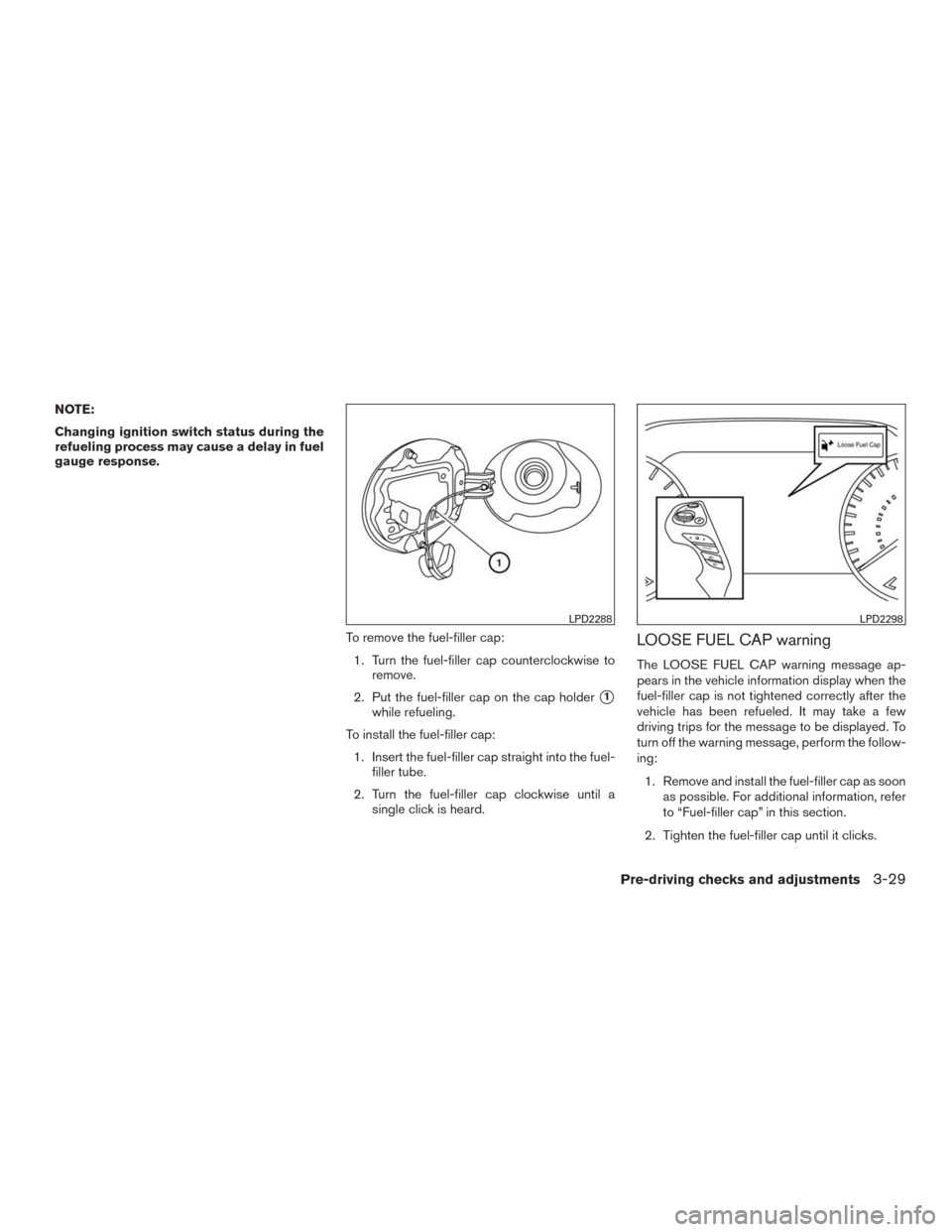 NISSAN MURANO 2016 3.G Owners Manual NOTE:
Changing ignition switch status during the
refueling process may cause a delay in fuel
gauge response.
To remove the fuel-filler cap:
1. Turn the fuel-filler cap counterclockwise to
remove.
2. P NISSAN MURANO 2016 3.G Owners Manual NOTE:
Changing ignition switch status during the
refueling process may cause a delay in fuel
gauge response.
To remove the fuel-filler cap:
1. Turn the fuel-filler cap counterclockwise to
remove.
2. P