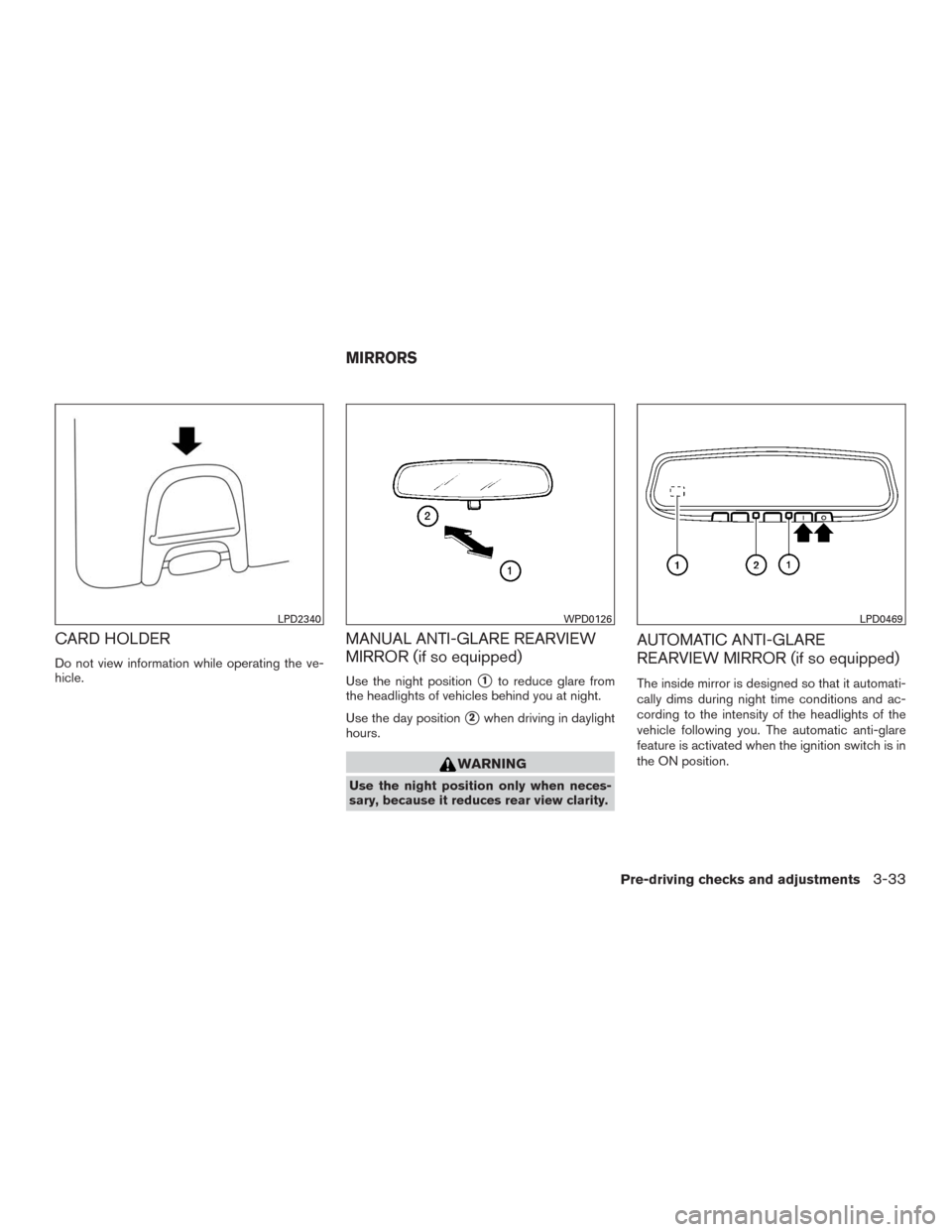 NISSAN MURANO 2016 3.G Service Manual CARD HOLDER
Do not view information while operating the ve-
hicle.
MANUAL ANTI-GLARE REARVIEW
MIRROR (if so equipped)
Use the night position1to reduce glare from
the headlights of vehicles behind you