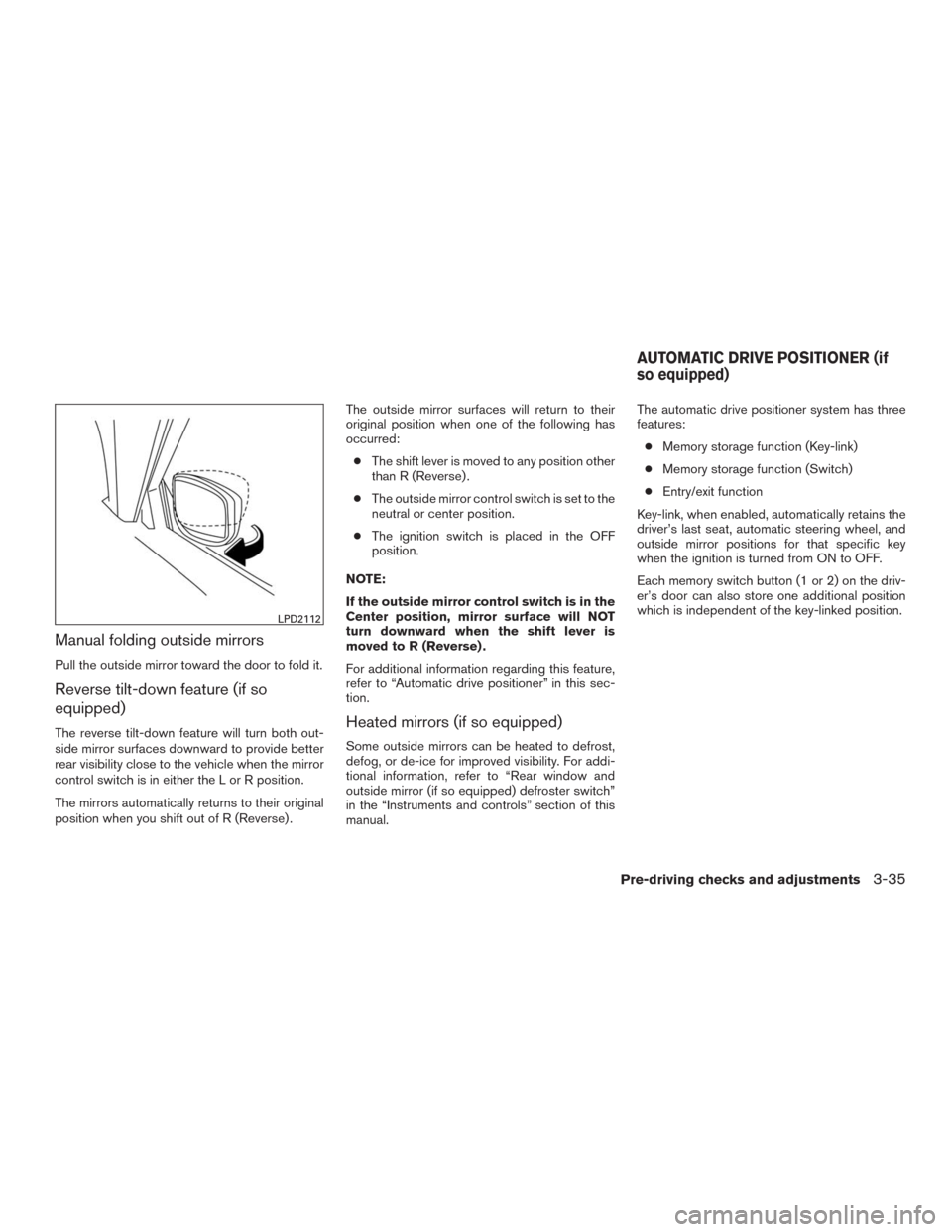 NISSAN MURANO 2016 3.G Owners Manual Manual folding outside mirrors
Pull the outside mirror toward the door to fold it.
Reverse tilt-down feature (if so
equipped)
The reverse tilt-down feature will turn both out-
side mirror surfaces dow