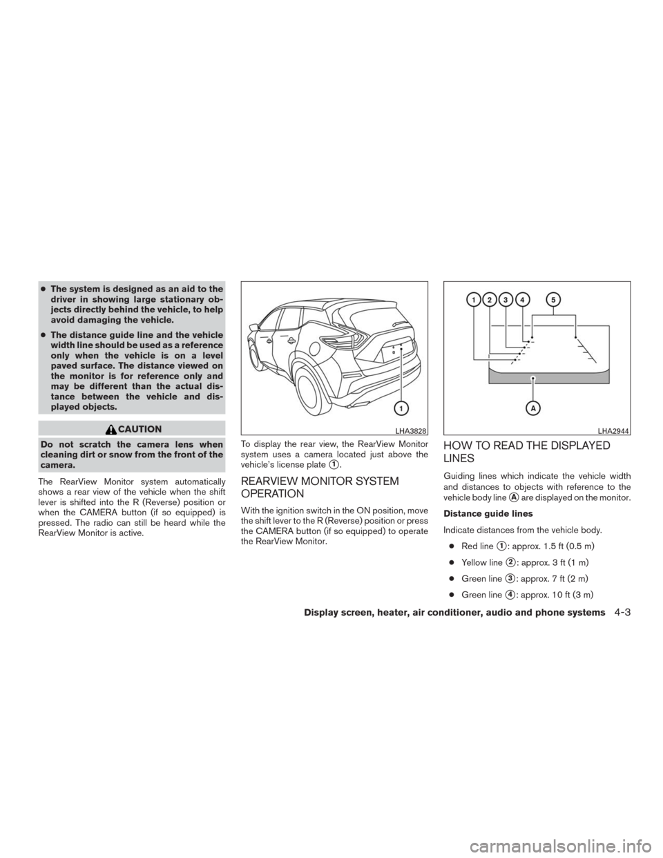 NISSAN MURANO 2016 3.G Owners Manual ●The system is designed as an aid to the
driver in showing large stationary ob-
jects directly behind the vehicle, to help
avoid damaging the vehicle.
●The distance guide line and the vehicle
widt