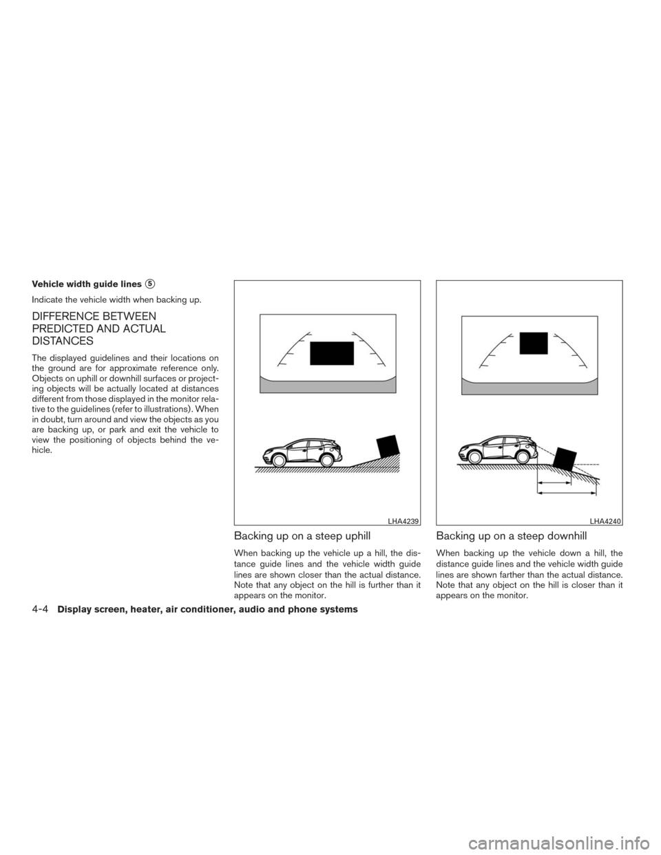 NISSAN MURANO 2016 3.G Owners Manual Vehicle width guide lines5
Indicate the vehicle width when backing up.
DIFFERENCE BETWEEN
PREDICTED AND ACTUAL
DISTANCES
The displayed guidelines and their locations on
the ground are for approximate