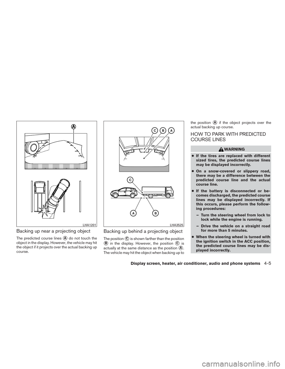 NISSAN MURANO 2016 3.G Owners Manual Backing up near a projecting object
The predicted course linesAdo not touch the
object in the display. However, the vehicle may hit
the object if it projects over the actual backing up
course.
Backin