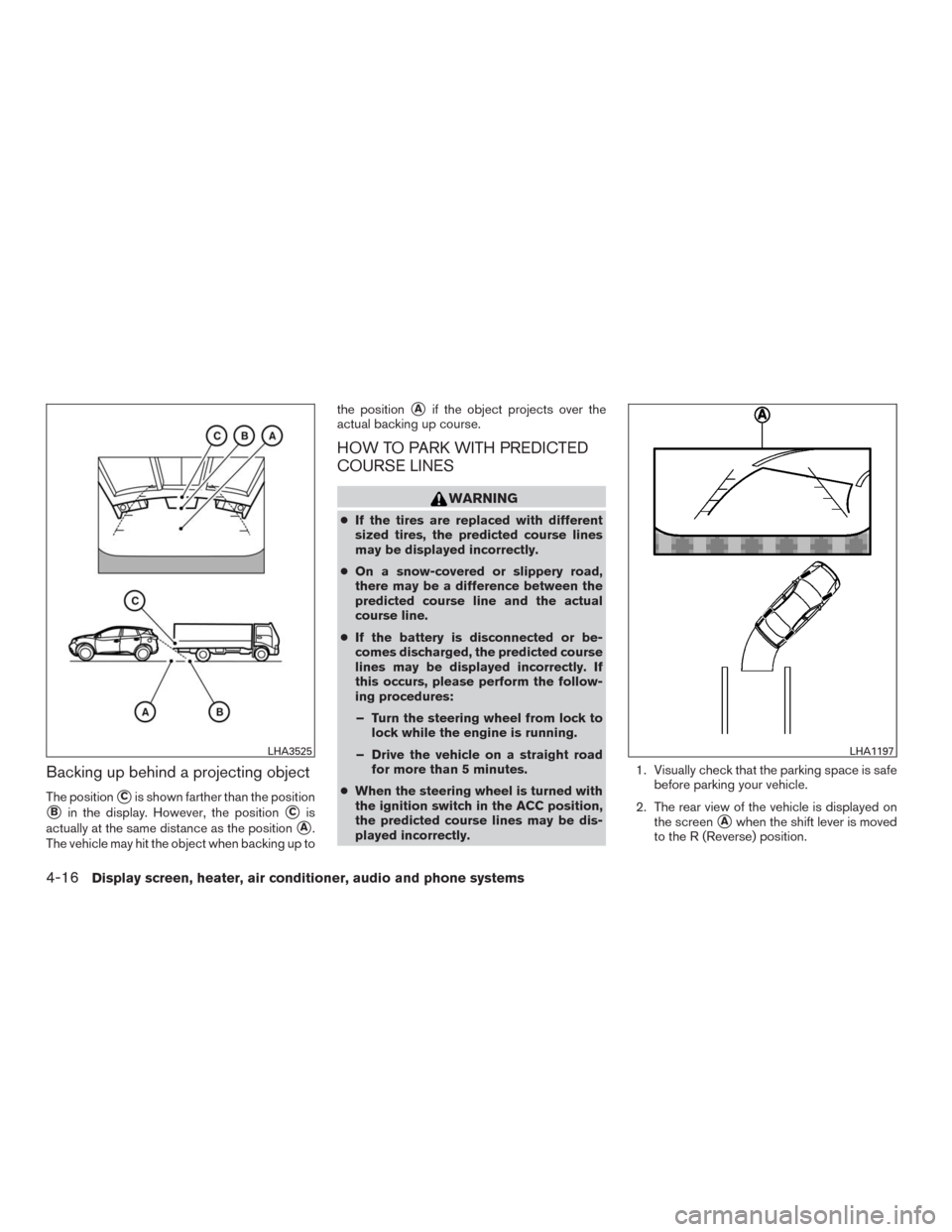 NISSAN MURANO 2016 3.G Owners Manual Backing up behind a projecting object
The positionCis shown farther than the position
Bin the display. However, the positionCis
actually at the same distance as the position
A.
The vehicle may hit