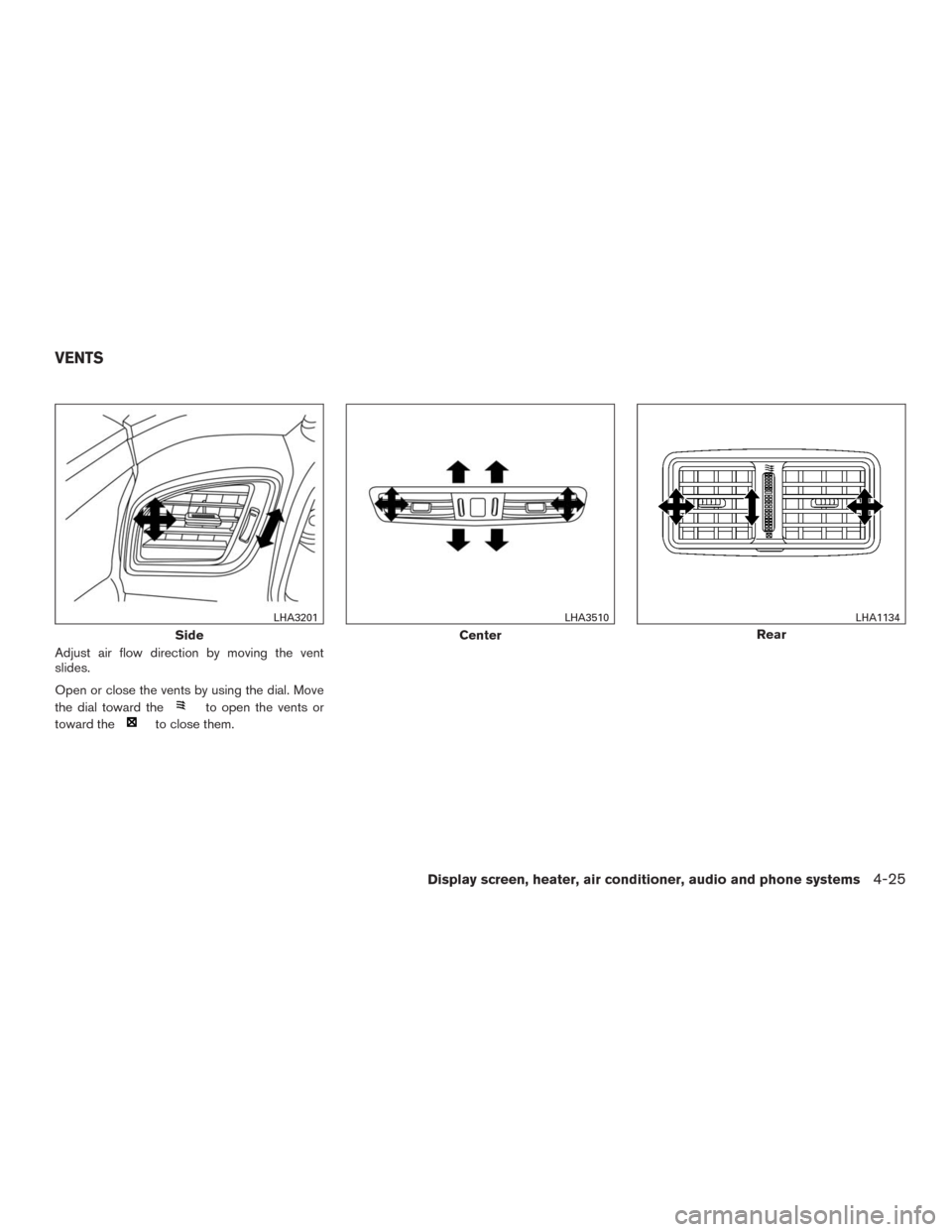 NISSAN MURANO 2016 3.G Owners Manual Adjust air flow direction by moving the vent
slides.
Open or close the vents by using the dial. Move
the dial toward the
to open the vents or
toward the
to close them.
Side
LHA3201
Center
LHA3510
Rear