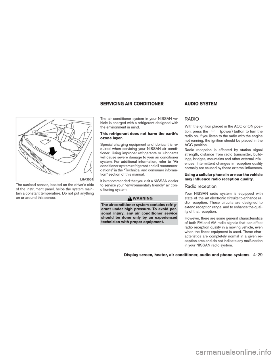 NISSAN MURANO 2016 3.G User Guide The sunload sensor, located on the driver’s side
of the instrument panel, helps the system main-
tain a constant temperature. Do not put anything
on or around this sensor.The air conditioner system 