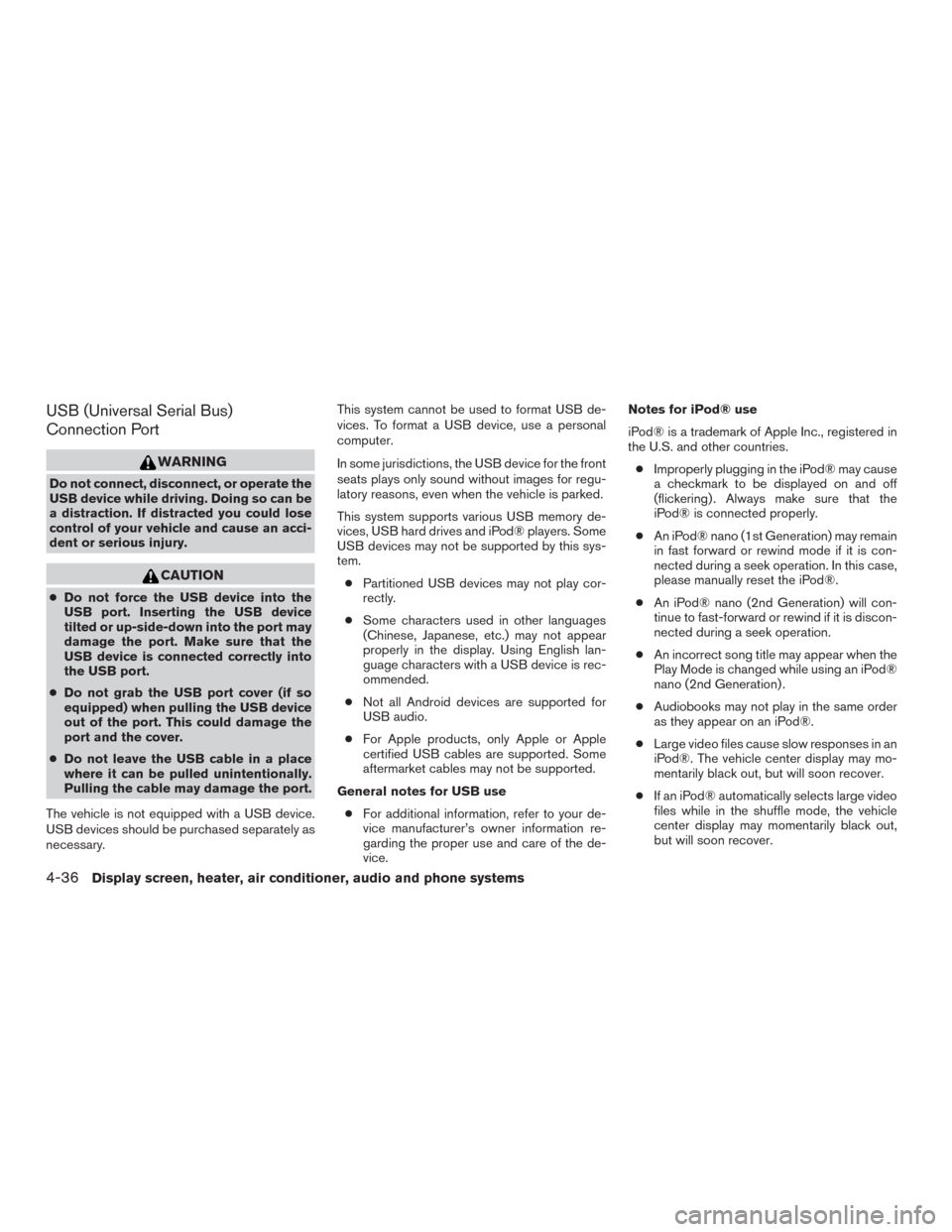 NISSAN MURANO 2016 3.G Service Manual USB (Universal Serial Bus)
Connection Port
WARNING
Do not connect, disconnect, or operate the
USB device while driving. Doing so can be
a distraction. If distracted you could lose
control of your vehi