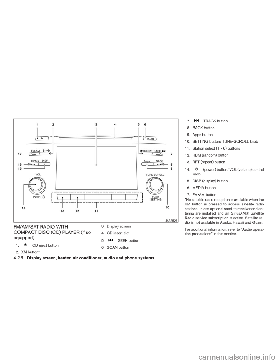NISSAN MURANO 2016 3.G Service Manual FM/AM/SAT RADIO WITH
COMPACT DISC (CD) PLAYER (if so
equipped)
1.CD eject button
2. XM button*3. Display screen
4. CD insert slot
5.
SEEK button
6. SCAN button7.
TRACK button
8. BACK button
9. Apps bu