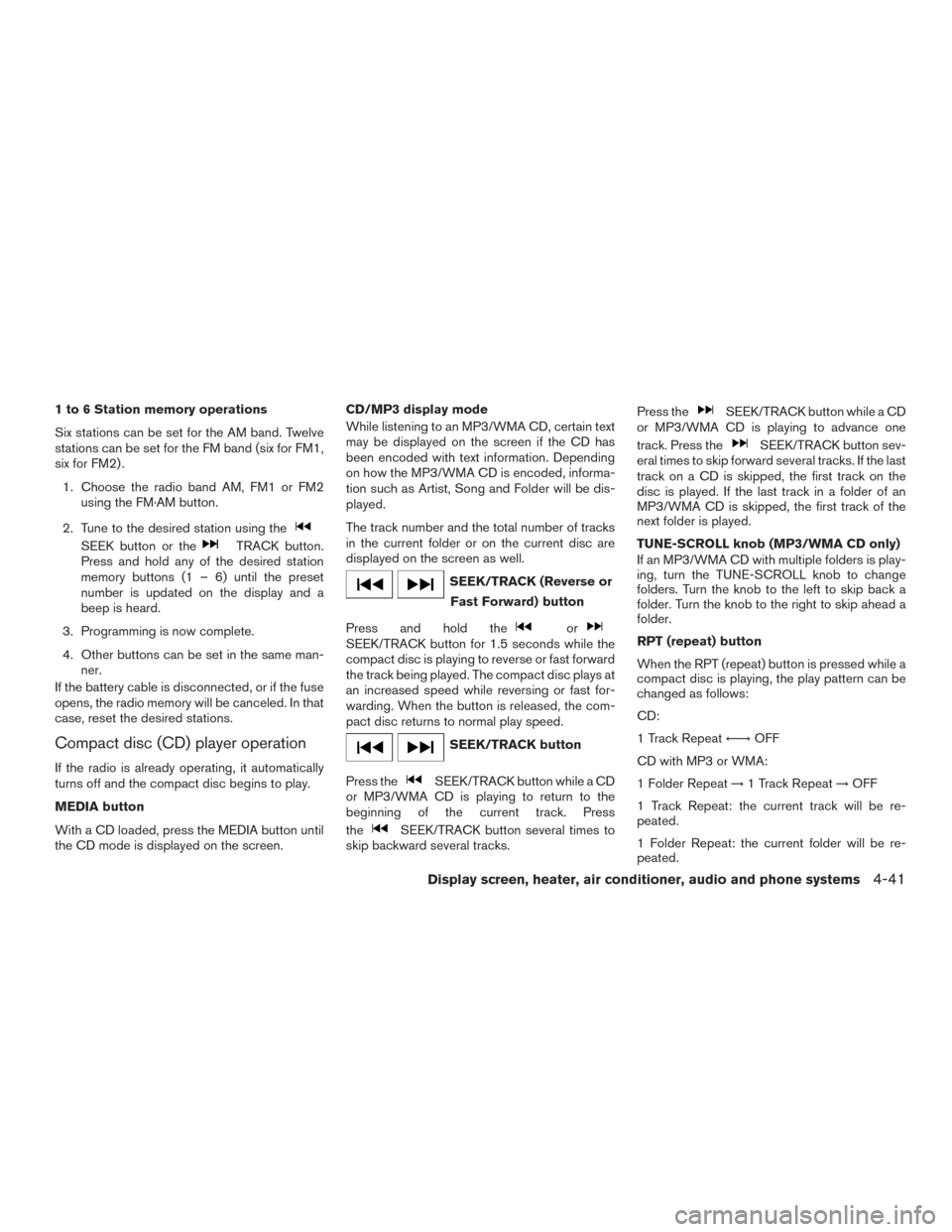 NISSAN MURANO 2016 3.G Service Manual 1 to 6 Station memory operations
Six stations can be set for the AM band. Twelve
stations can be set for the FM band (six for FM1,
six for FM2) .
1. Choose the radio band AM, FM1 or FM2
using the FM·