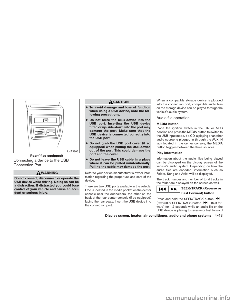 NISSAN MURANO 2016 3.G Owners Manual Connecting a device to the USB
Connection Port
WARNING
Do not connect, disconnect, or operate the
USB device while driving. Doing so can be
a distraction. If distracted you could lose
control of your 