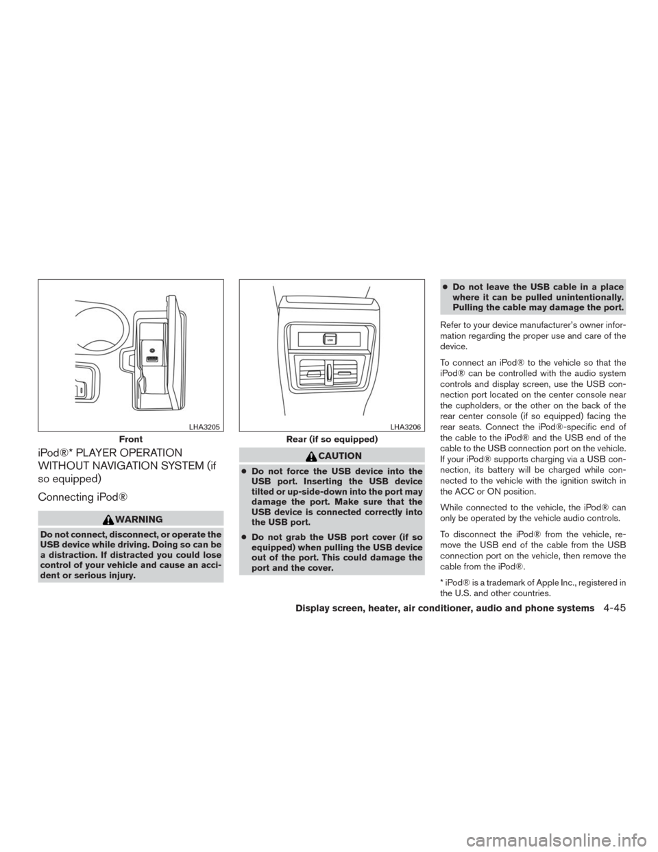 NISSAN MURANO 2016 3.G User Guide iPod®* PLAYER OPERATION
WITHOUT NAVIGATION SYSTEM (if
so equipped)
Connecting iPod®
WARNING
Do not connect, disconnect, or operate the
USB device while driving. Doing so can be
a distraction. If dis