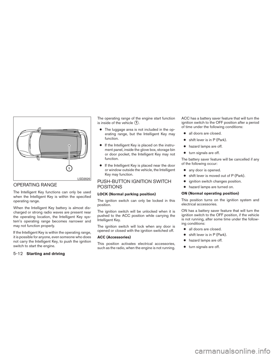 NISSAN MURANO 2016 3.G User Guide OPERATING RANGE
The Intelligent Key functions can only be used
when the Intelligent Key is within the specified
operating range.
When the Intelligent Key battery is almost dis-
charged or strong radio