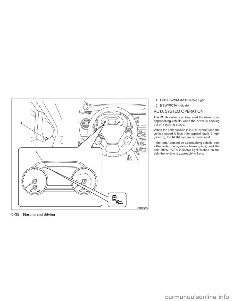 NISSAN MURANO 2016 3.G Owners Manual 1. Side BSW/RCTA Indicator Light
2. BSW/RCTA Indicator
RCTA SYSTEM OPERATION
The RCTA system can help alert the driver of an
approaching vehicle when the driver is backing
out of a parking space.
When