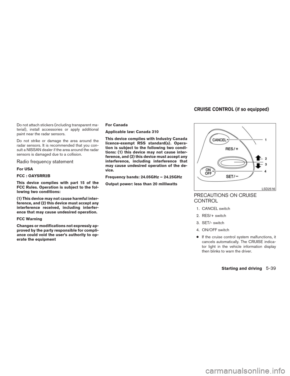 NISSAN MURANO 2016 3.G Owners Manual Do not attach stickers (including transparent ma-
terial) , install accessories or apply additional
paint near the radar sensors.
Do not strike or damage the area around the
radar sensors. It is recom