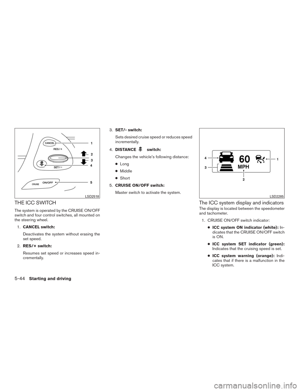 NISSAN MURANO 2016 3.G Owners Manual THE ICC SWITCH
The system is operated by the CRUISE ON/OFF
switch and four control switches, all mounted on
the steering wheel.
1.CANCEL switch:
Deactivates the system without erasing the
set speed.
2 NISSAN MURANO 2016 3.G Owners Manual THE ICC SWITCH
The system is operated by the CRUISE ON/OFF
switch and four control switches, all mounted on
the steering wheel.
1.CANCEL switch:
Deactivates the system without erasing the
set speed.
2