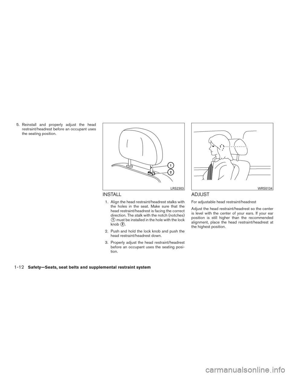 NISSAN MURANO 2016 3.G Owners Guide 5. Reinstall and properly adjust the head
restraint/headrest before an occupant uses
the seating position.
INSTALL
1. Align the head restraint/headrest stalks with
the holes in the seat. Make sure tha