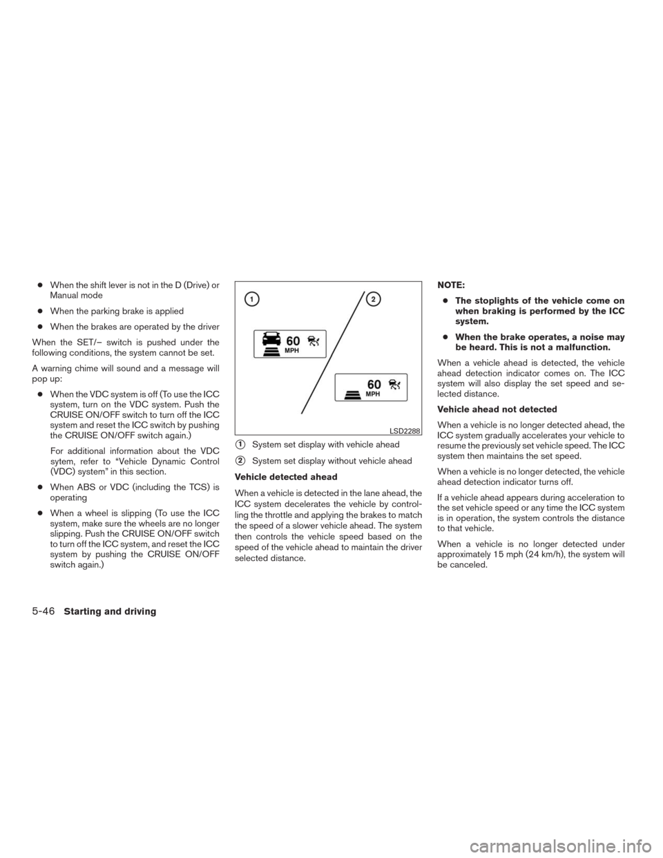 NISSAN MURANO 2016 3.G Owners Manual ●When the shift lever is not in the D (Drive) or
Manual mode
●When the parking brake is applied
●When the brakes are operated by the driver
When the SET/– switch is pushed under the
following 