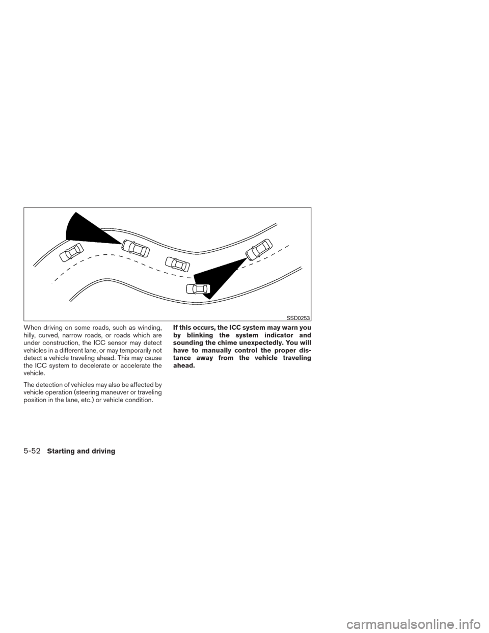 NISSAN MURANO 2016 3.G Owners Manual When driving on some roads, such as winding,
hilly, curved, narrow roads, or roads which are
under construction, the ICC sensor may detect
vehicles in a different lane, or may temporarily not
detect a