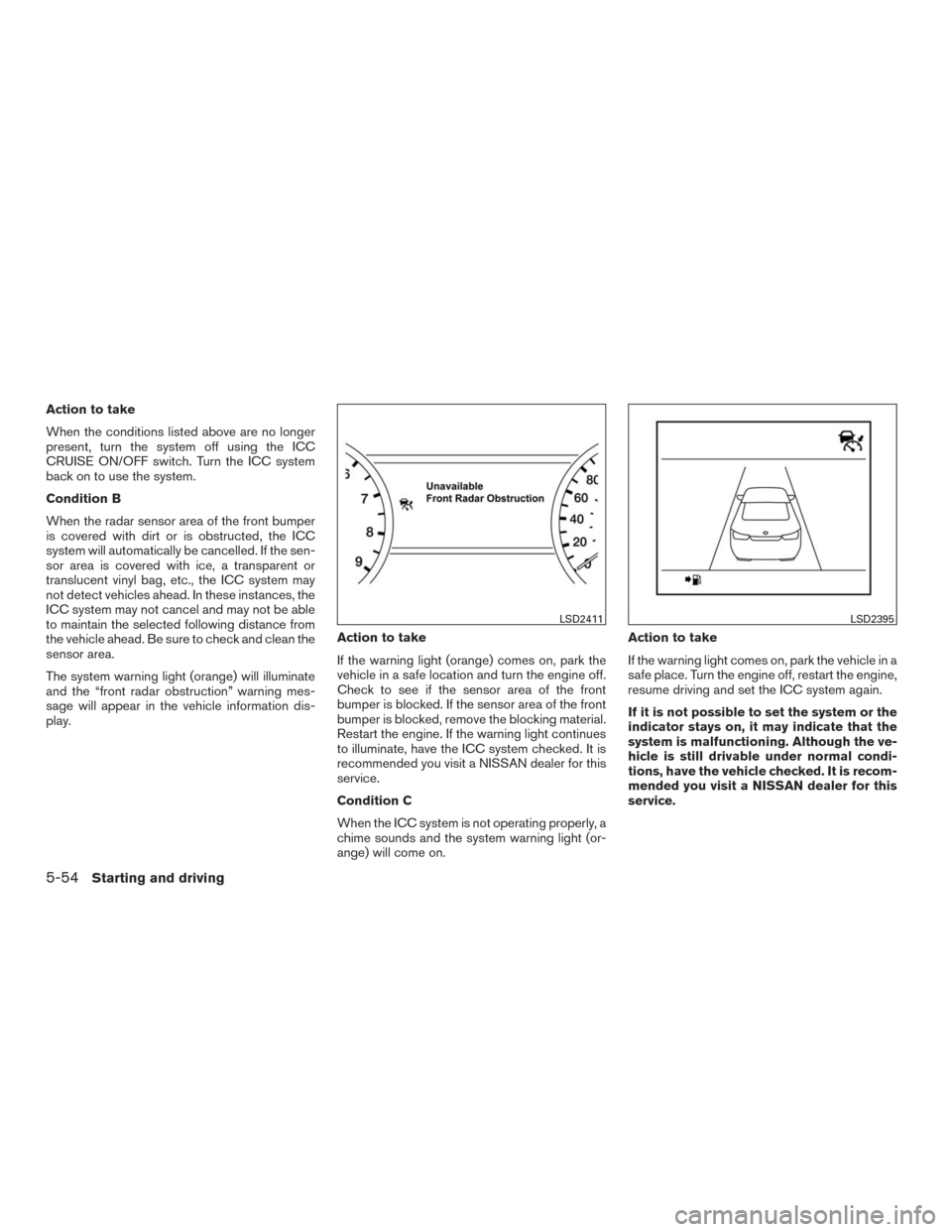 NISSAN MURANO 2016 3.G Owners Manual Action to take
When the conditions listed above are no longer
present, turn the system off using the ICC
CRUISE ON/OFF switch. Turn the ICC system
back on to use the system.
Condition B
When the radar