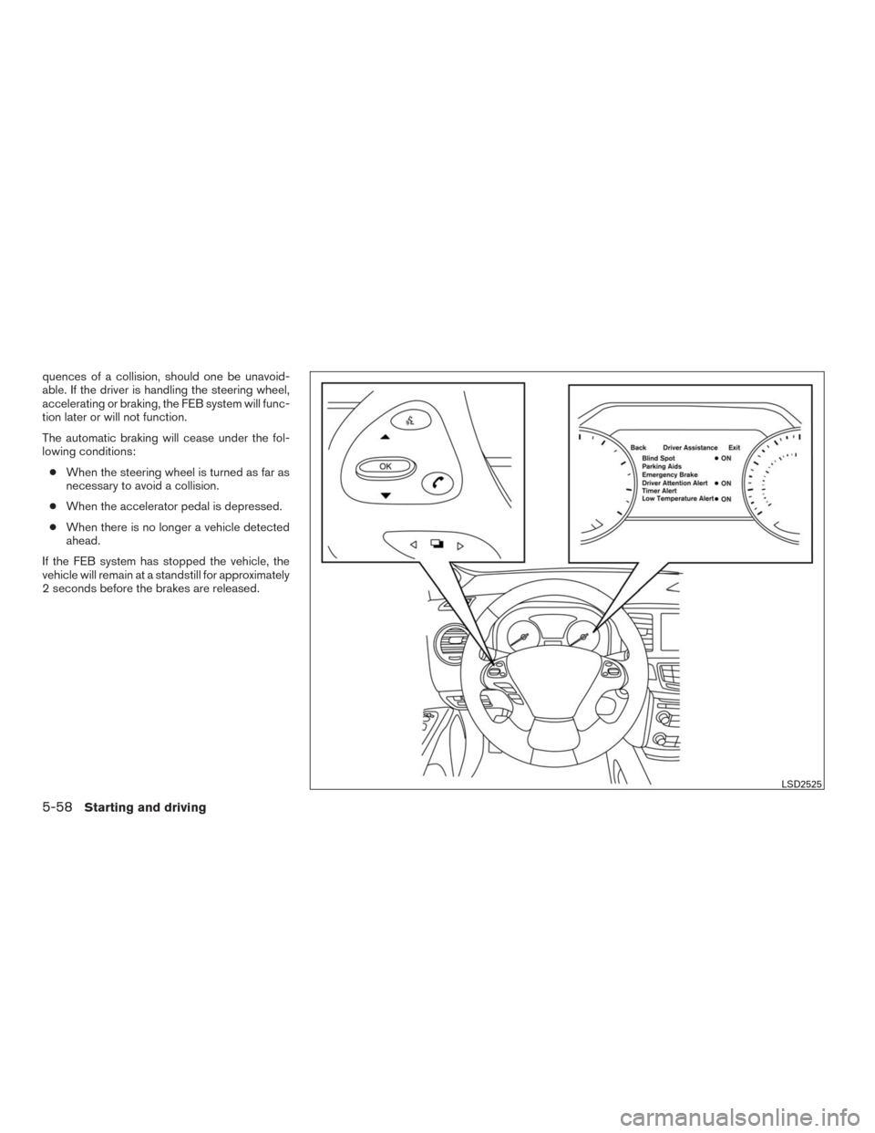 NISSAN MURANO 2016 3.G Service Manual quences of a collision, should one be unavoid-
able. If the driver is handling the steering wheel,
accelerating or braking, the FEB system will func-
tion later or will not function.
The automatic bra