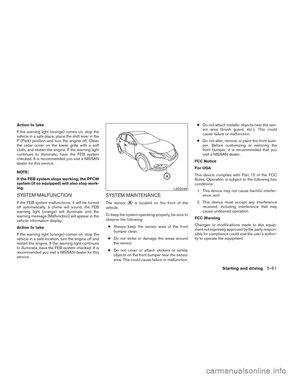 NISSAN MURANO 2016 3.G Owners Manual Action to take
If the warning light (orange) comes on, stop the
vehicle in a safe place, place the shift lever in the
P (Park) position and turn the engine off. Clean
the radar cover on the lower gril NISSAN MURANO 2016 3.G Owners Manual Action to take
If the warning light (orange) comes on, stop the
vehicle in a safe place, place the shift lever in the
P (Park) position and turn the engine off. Clean
the radar cover on the lower gril
