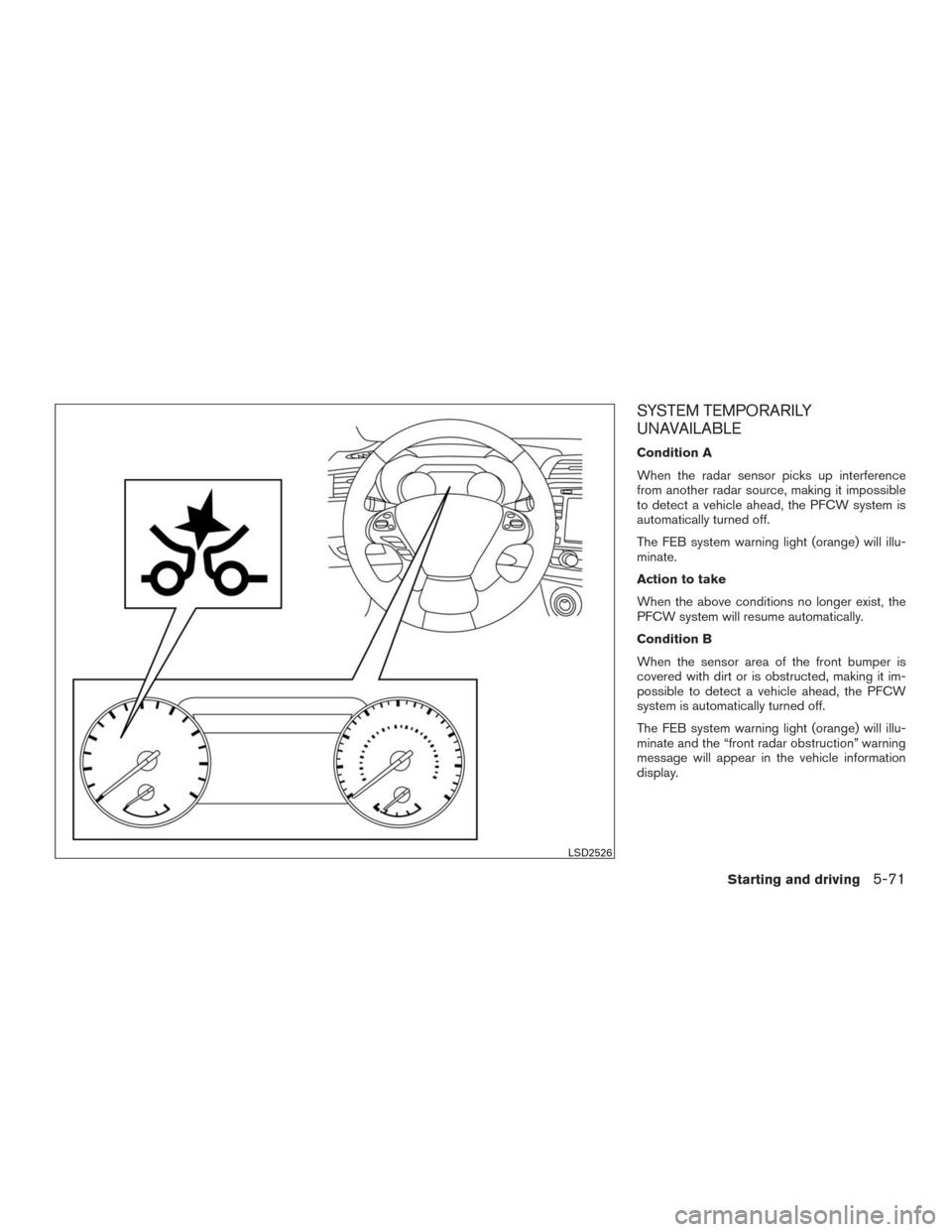 NISSAN MURANO 2016 3.G Owners Manual SYSTEM TEMPORARILY
UNAVAILABLE
Condition A
When the radar sensor picks up interference
from another radar source, making it impossible
to detect a vehicle ahead, the PFCW system is
automatically turne