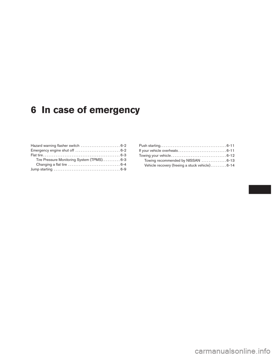 NISSAN MURANO 2016 3.G Owners Manual 6 In case of emergency
Hazard warning flasher switch......................6-2
Emergency engine shut off.........................6-2
Flat tire...........................................6-3
Tire Pressur