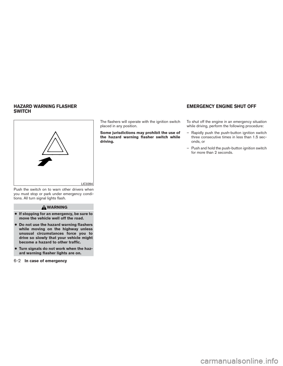 NISSAN MURANO 2016 3.G Owners Manual Push the switch on to warn other drivers when
you must stop or park under emergency condi-
tions. All turn signal lights flash.
WARNING
●If stopping for an emergency, be sure to
move the vehicle wel