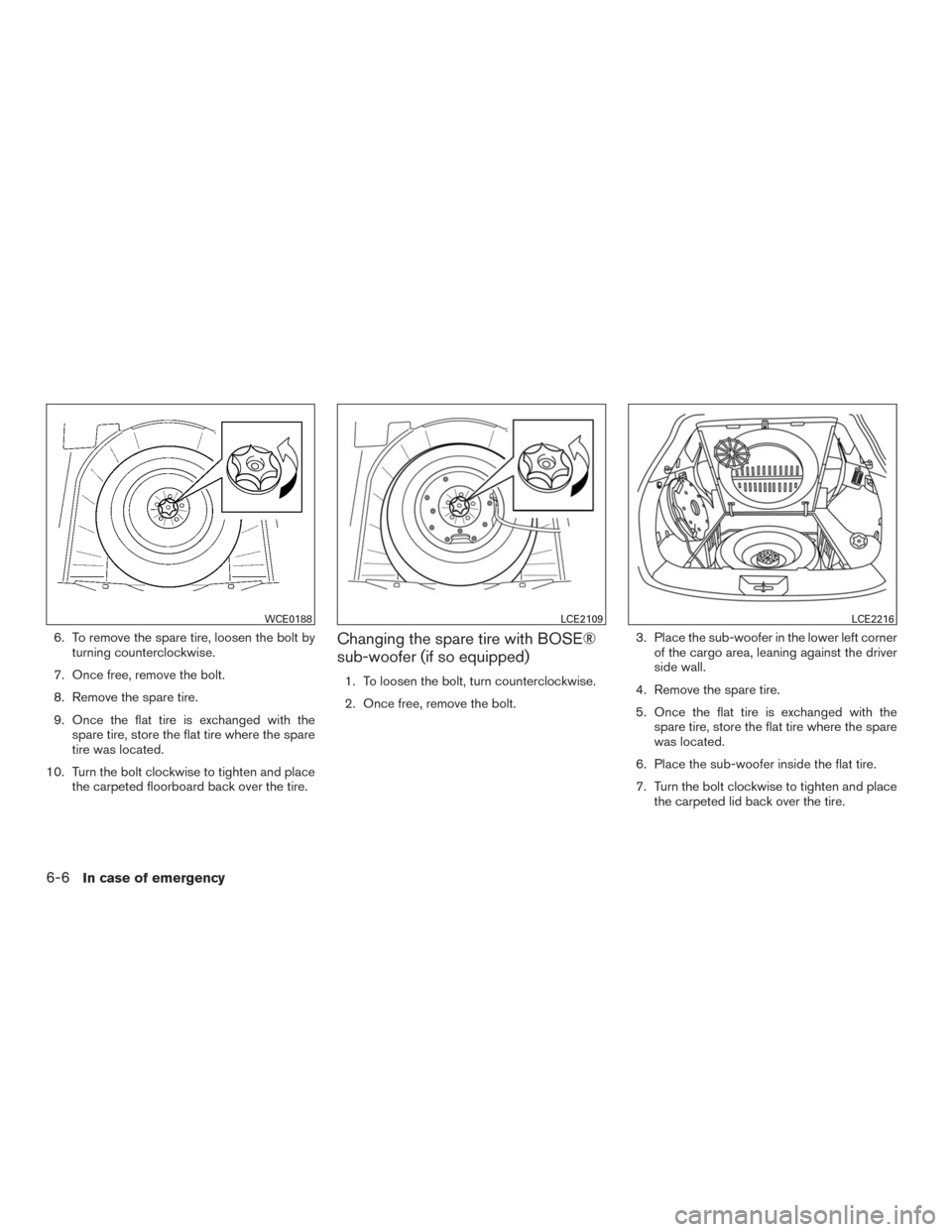 NISSAN MURANO 2016 3.G Owners Manual 6. To remove the spare tire, loosen the bolt by
turning counterclockwise.
7. Once free, remove the bolt.
8. Remove the spare tire.
9. Once the flat tire is exchanged with the
spare tire, store the fla