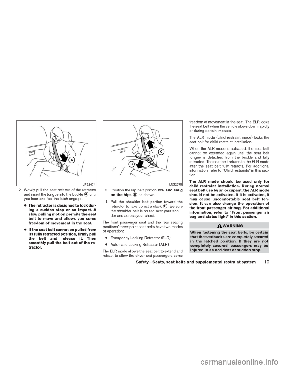 NISSAN MURANO 2016 3.G Owners Guide 2. Slowly pull the seat belt out of the retractor
and insert the tongue into the buckle
Auntil
you hear and feel the latch engage.
●The retractor is designed to lock dur-
ing a sudden stop or on im