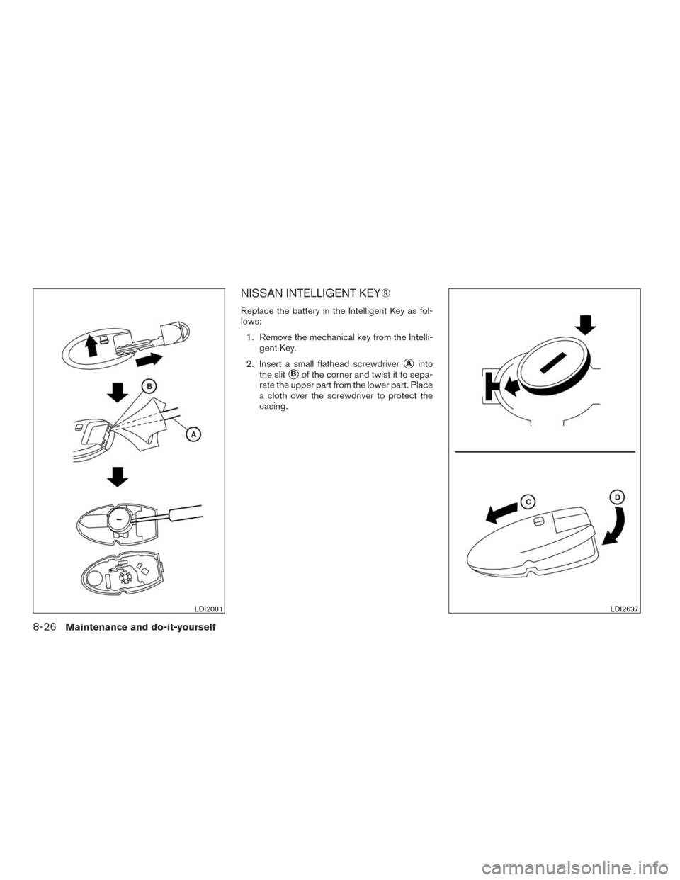 NISSAN MURANO 2016 3.G Workshop Manual NISSAN INTELLIGENT KEY®
Replace the battery in the Intelligent Key as fol-
lows:
1. Remove the mechanical key from the Intelli-
gent Key.
2. Insert a small flathead screwdriver
Ainto
the slit
Bof t