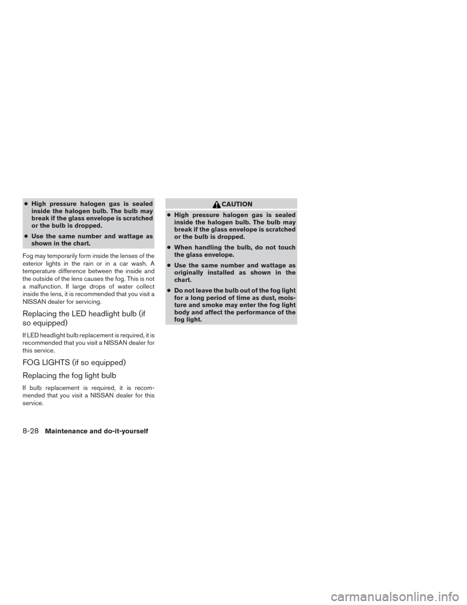 NISSAN MURANO 2016 3.G Owners Manual ●High pressure halogen gas is sealed
inside the halogen bulb. The bulb may
break if the glass envelope is scratched
or the bulb is dropped.
●Use the same number and wattage as
shown in the chart.
