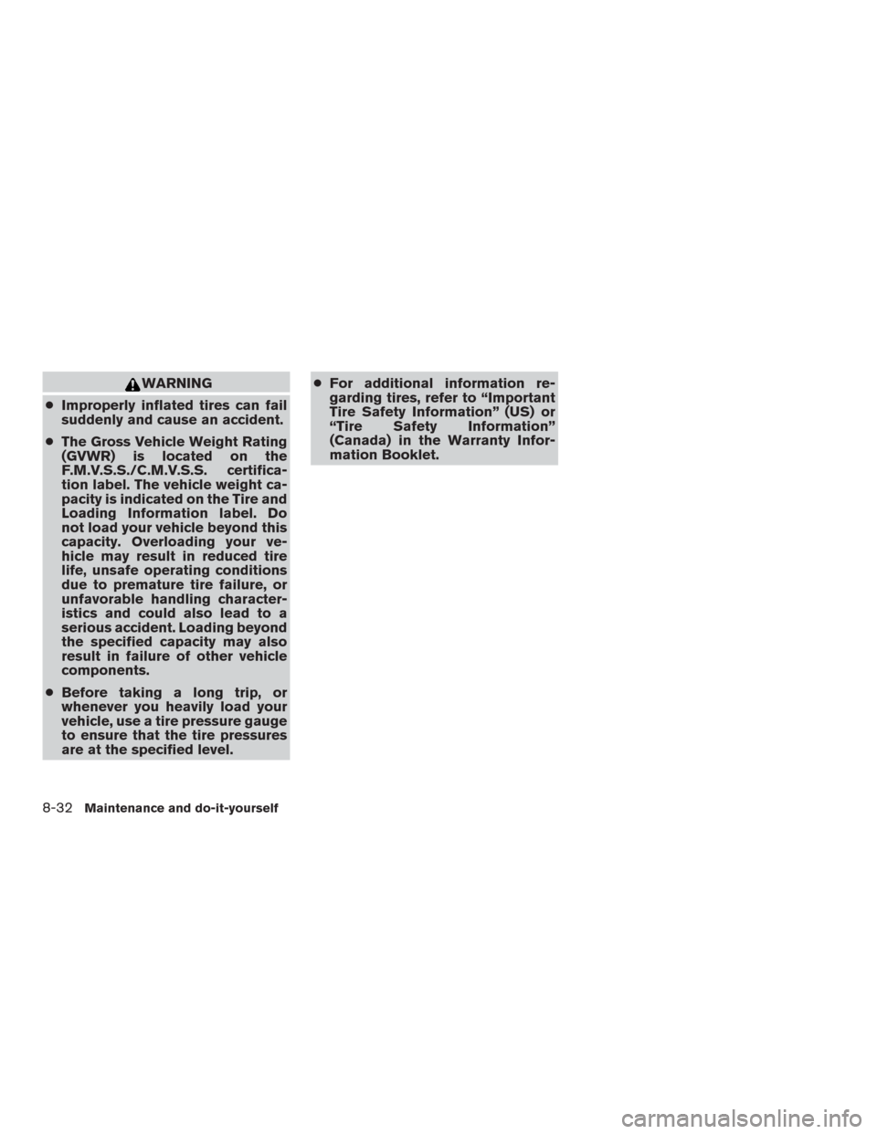 NISSAN MURANO 2016 3.G Owners Manual WARNING
●Improperly inflated tires can fail
suddenly and cause an accident.
●The Gross Vehicle Weight Rating
(GVWR) is located on the
F.M.V.S.S./C.M.V.S.S. certifica-
tion label. The vehicle weigh