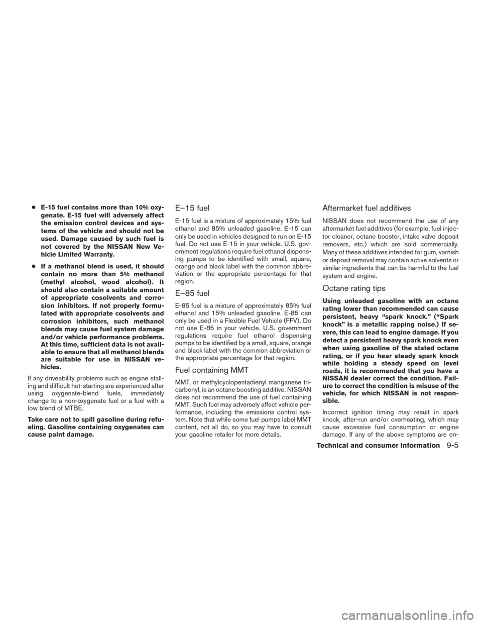 NISSAN MURANO 2016 3.G Owners Manual ●E-15 fuel contains more than 10% oxy-
genate. E-15 fuel will adversely affect
the emission control devices and sys-
tems of the vehicle and should not be
used. Damage caused by such fuel is
not cov