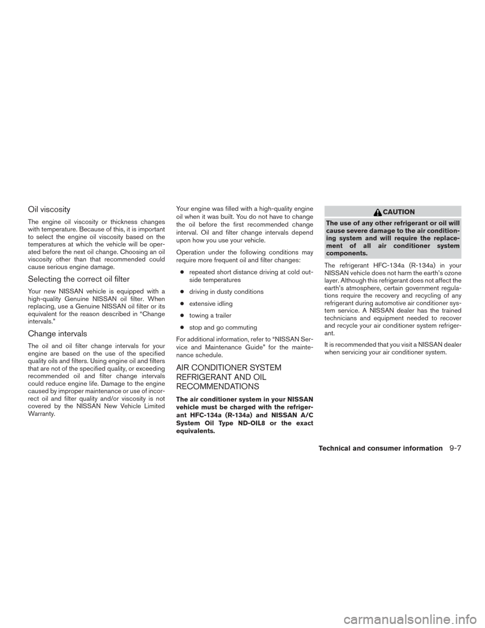 NISSAN MURANO 2016 3.G Owners Manual Oil viscosity
The engine oil viscosity or thickness changes
with temperature. Because of this, it is important
to select the engine oil viscosity based on the
temperatures at which the vehicle will be NISSAN MURANO 2016 3.G Owners Manual Oil viscosity
The engine oil viscosity or thickness changes
with temperature. Because of this, it is important
to select the engine oil viscosity based on the
temperatures at which the vehicle will be