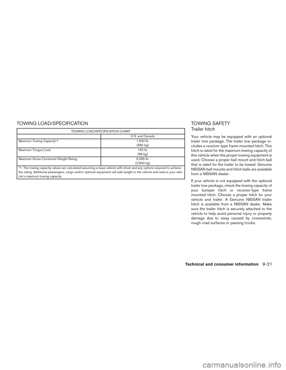 NISSAN MURANO 2016 3.G User Guide TOWING LOAD/SPECIFICATION
TOWING LOAD/SPECIFICATION CHART
U.S. and Canada
Maximum Towing Capacity*1 1,500 lb.
(680 kg)
Maximum Tongue Load 150 lb.
(68 kg)
Maximum Gross Combined Weight Rating 6,395 lb