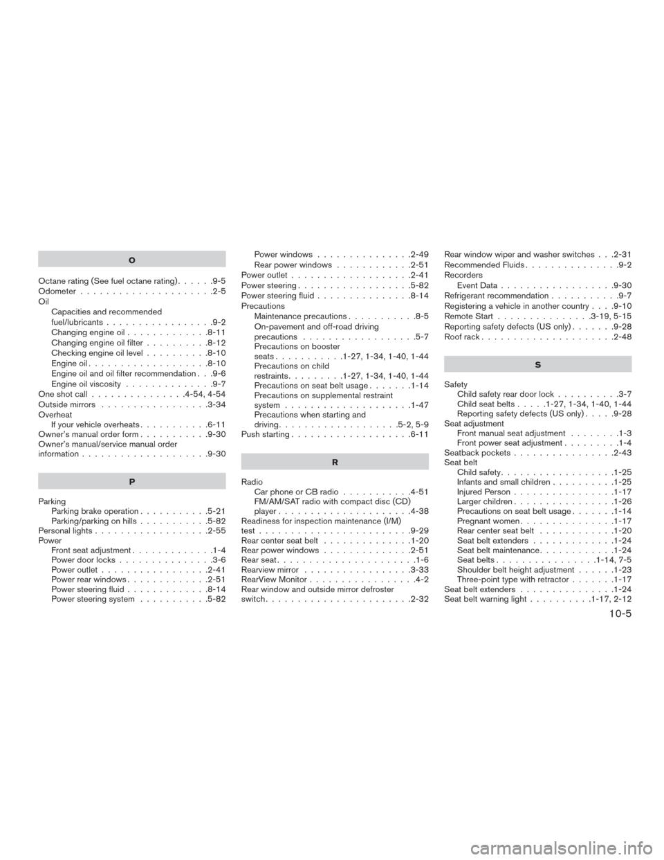 NISSAN MURANO 2016 3.G Owners Manual O
Octanerating(Seefueloctanerating)......9-5
Odometer.....................2-5
Oil
Capacities and recommended
fuel/lubricants.................9-2
Changing engine oil.............8-11
Changing engine oi