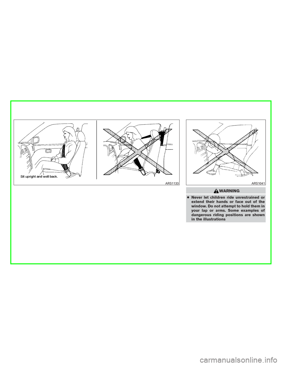 NISSAN MURANO 2016 3.G Owners Manual WARNING
●Never let children ride unrestrained or
extend their hands or face out of the
window. Do not attempt to hold them in
your lap or arms. Some examples of
dangerous riding positions are shown
