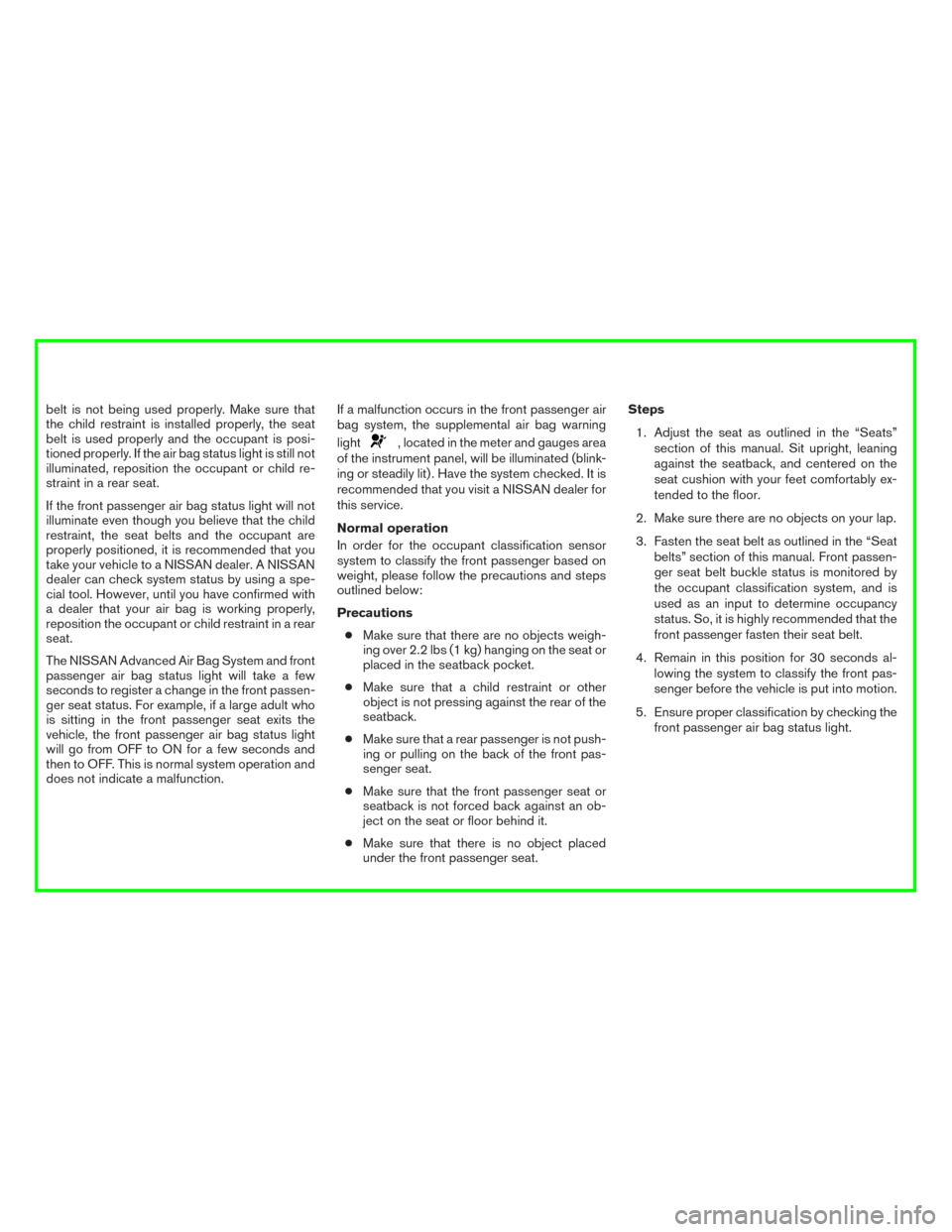 NISSAN MURANO 2016 3.G Owners Manual belt is not being used properly. Make sure that
the child restraint is installed properly, the seat
belt is used properly and the occupant is posi-
tioned properly. If the air bag status light is stil