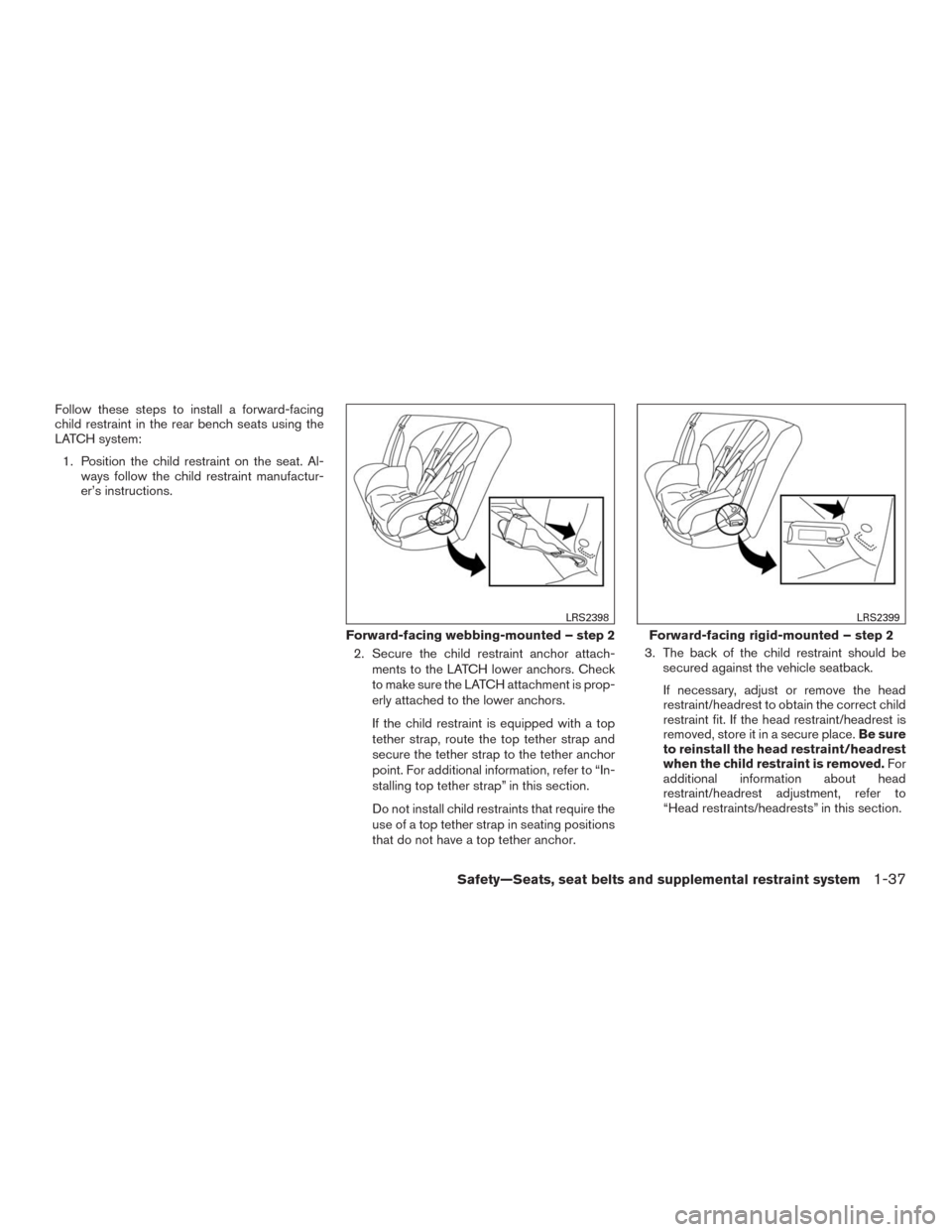 NISSAN MURANO 2016 3.G Owners Manual Follow these steps to install a forward-facing
child restraint in the rear bench seats using the
LATCH system:
1. Position the child restraint on the seat. Al-
ways follow the child restraint manufact